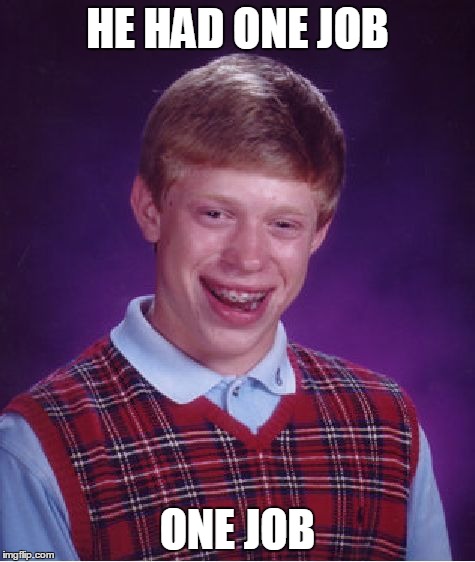 Bad Luck Brian | HE HAD ONE JOB ONE JOB | image tagged in memes,bad luck brian | made w/ Imgflip meme maker