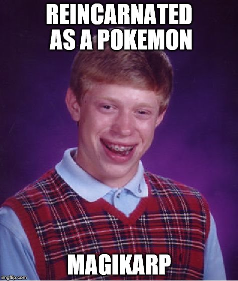 Bad Luck Brian Meme | REINCARNATED AS A POKEMON MAGIKARP | image tagged in memes,bad luck brian | made w/ Imgflip meme maker