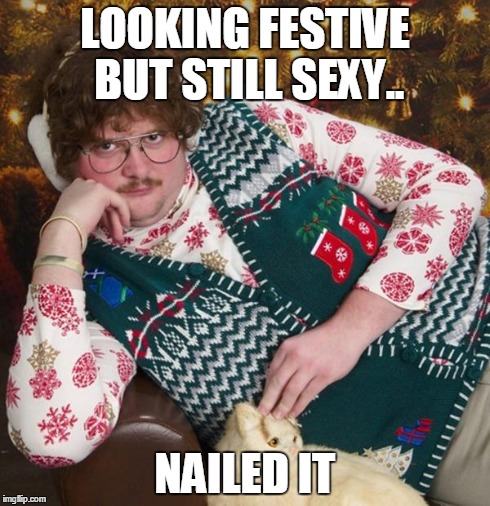 sexy | LOOKING FESTIVE BUT STILL SEXY.. NAILED IT | image tagged in sexy | made w/ Imgflip meme maker