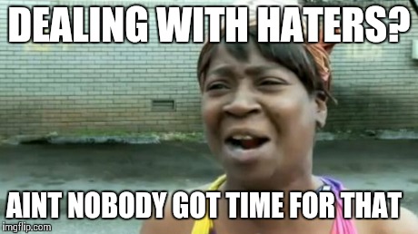 Ain't Nobody Got Time For That Meme | DEALING WITH HATERS? AINT NOBODY GOT TIME FOR THAT | image tagged in memes,aint nobody got time for that | made w/ Imgflip meme maker