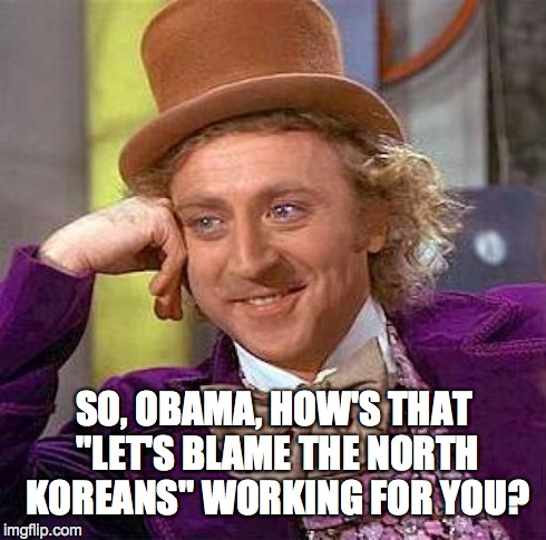 Creepy Condescending Wonka Meme | SO, OBAMA, HOW'S THAT "LET'S BLAME THE NORTH KOREANS" WORKING FOR YOU? | image tagged in memes,creepy condescending wonka | made w/ Imgflip meme maker