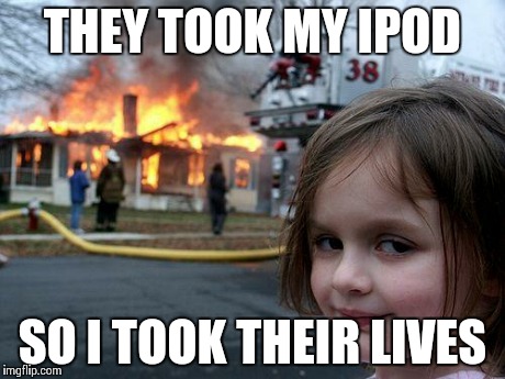Disaster Girl Meme | THEY TOOK MY IPOD SO I TOOK THEIR LIVES | image tagged in memes,disaster girl,ipod,live,fire | made w/ Imgflip meme maker