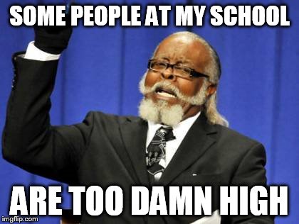 Too Damn High | SOME PEOPLE AT MY SCHOOL ARE TOO DAMN HIGH | image tagged in memes,too damn high | made w/ Imgflip meme maker