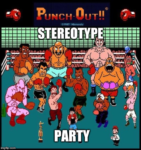 STEREOTYPE PARTY | image tagged in punch out | made w/ Imgflip meme maker