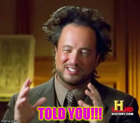 Ancient Aliens Meme | TOLD YOU!!! | image tagged in memes,ancient aliens | made w/ Imgflip meme maker