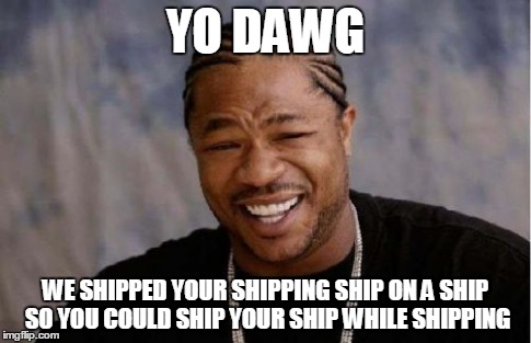 Yo Dawg Heard You Meme | YO DAWG WE SHIPPED YOUR SHIPPING SHIP ON A SHIP SO YOU COULD SHIP YOUR SHIP WHILE SHIPPING | image tagged in memes,yo dawg heard you | made w/ Imgflip meme maker