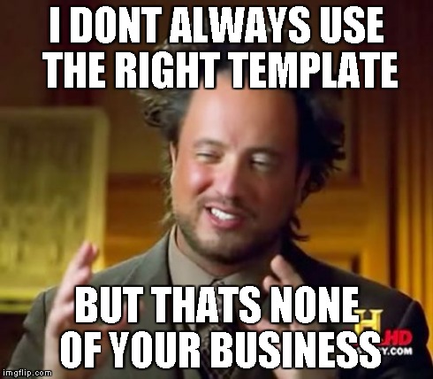 Ancient Aliens Meme | I DONT ALWAYS USE THE RIGHT TEMPLATE BUT THATS NONE OF YOUR BUSINESS | image tagged in memes,ancient aliens | made w/ Imgflip meme maker