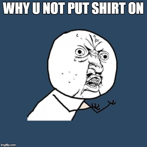WHY U NOT PUT SHIRT ON | image tagged in memes,y u no | made w/ Imgflip meme maker