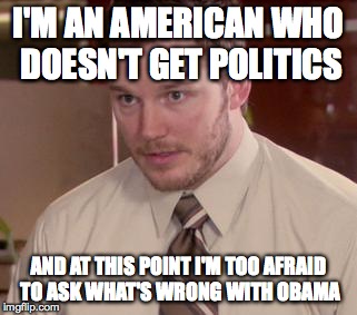 Afraid To Ask Andy Meme | I'M AN AMERICAN WHO DOESN'T GET POLITICS AND AT THIS POINT I'M TOO AFRAID TO ASK WHAT'S WRONG WITH OBAMA | image tagged in memes,afraid to ask andy | made w/ Imgflip meme maker