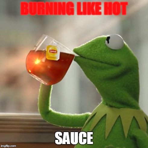 BURNING LIKE HOT SAUCE | image tagged in memes,but thats none of my business,kermit the frog | made w/ Imgflip meme maker