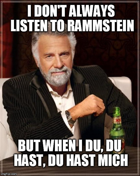 The Most Interesting Man In The World | I DON'T ALWAYS LISTEN TO RAMMSTEIN BUT WHEN I DU, DU HAST, DU HAST MICH | image tagged in memes,the most interesting man in the world | made w/ Imgflip meme maker