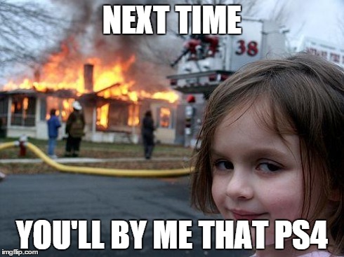 Disaster Girl Meme | NEXT TIME YOU'LL BY ME THAT PS4 | image tagged in memes,disaster girl | made w/ Imgflip meme maker