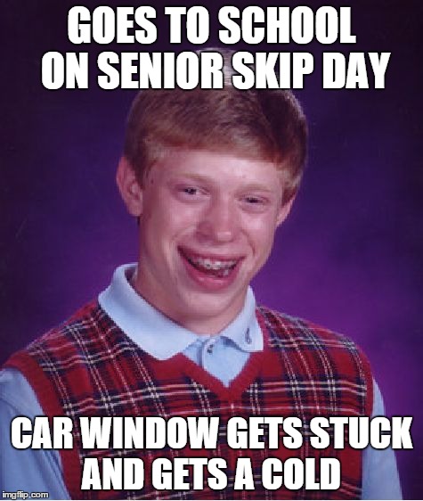Bad Luck Brian Meme | GOES TO SCHOOL ON SENIOR SKIP DAY CAR WINDOW GETS STUCK AND GETS A COLD | image tagged in memes,bad luck brian | made w/ Imgflip meme maker