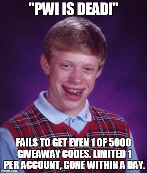 Bad Luck Brian Meme | "PWI IS DEAD!" FAILS TO GET EVEN 1 OF 5000 GIVEAWAY CODES. LIMITED 1 PER ACCOUNT, GONE WITHIN A DAY. | image tagged in memes,bad luck brian | made w/ Imgflip meme maker