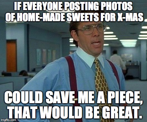 That Would Be Great | IF EVERYONE POSTING PHOTOS OF HOME-MADE SWEETS FOR X-MAS COULD SAVE ME A PIECE, THAT WOULD BE GREAT. | image tagged in memes,that would be great | made w/ Imgflip meme maker