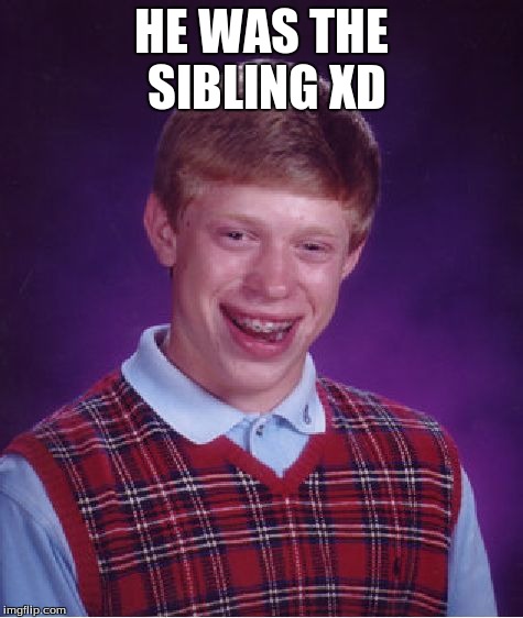 Bad Luck Brian Meme | HE WAS THE SIBLING XD | image tagged in memes,bad luck brian | made w/ Imgflip meme maker