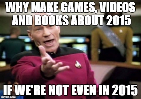 Picard Wtf | WHY MAKE GAMES, VIDEOS AND BOOKS ABOUT 2015 IF WE'RE NOT EVEN IN 2015 | image tagged in memes,picard wtf | made w/ Imgflip meme maker