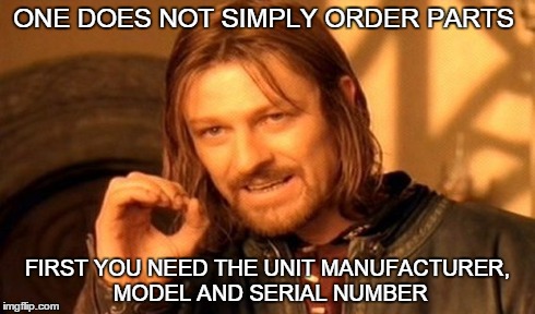 One Does Not Simply | ONE DOES NOT SIMPLY ORDER PARTS FIRST YOU NEED THE UNIT MANUFACTURER, MODEL AND SERIAL NUMBER | image tagged in memes,one does not simply | made w/ Imgflip meme maker