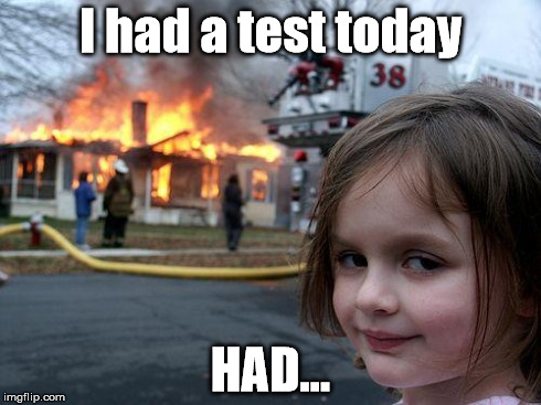 Disaster Girl | I had a test today HAD... | image tagged in memes,disaster girl | made w/ Imgflip meme maker