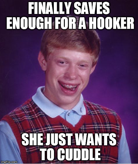 Bad Luck Brian | FINALLY SAVES ENOUGH FOR A HOOKER SHE JUST WANTS TO CUDDLE | image tagged in memes,bad luck brian | made w/ Imgflip meme maker