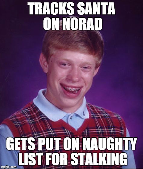 Bad Luck Brian Meme | TRACKS SANTA ON NORAD GETS PUT ON NAUGHTY LIST FOR STALKING | image tagged in memes,bad luck brian | made w/ Imgflip meme maker