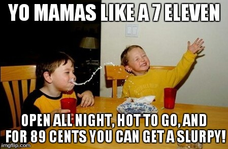 Yo Mamas So Fat | YO MAMAS LIKE A 7 ELEVEN OPEN ALL NIGHT, HOT TO GO, AND FOR 89 CENTS YOU CAN GET A SLURPY! | image tagged in memes,yo mamas so fat | made w/ Imgflip meme maker