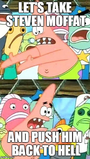 Put It Somewhere Else Patrick | LET'S TAKE STEVEN MOFFAT AND PUSH HIM BACK TO HELL | image tagged in memes,put it somewhere else patrick | made w/ Imgflip meme maker