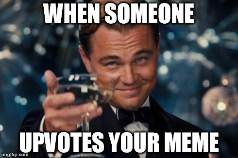 Leonardo Dicaprio Cheers Meme | WHEN SOMEONE UPVOTES YOUR MEME | image tagged in memes,leonardo dicaprio cheers | made w/ Imgflip meme maker