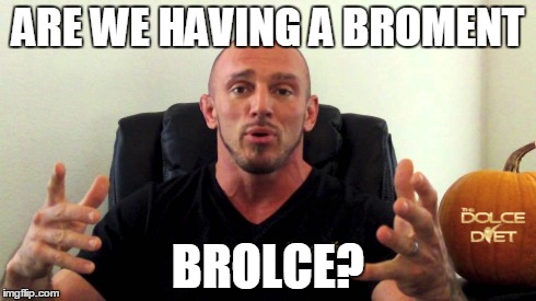 ARE WE HAVING A BROMENT BROLCE? | made w/ Imgflip meme maker