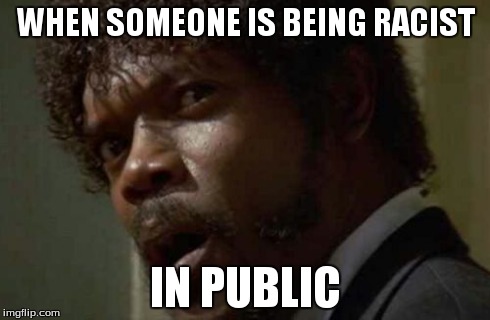 Samuel Jackson Glance | WHEN SOMEONE IS BEING RACIST IN PUBLIC | image tagged in memes,samuel jackson glance | made w/ Imgflip meme maker