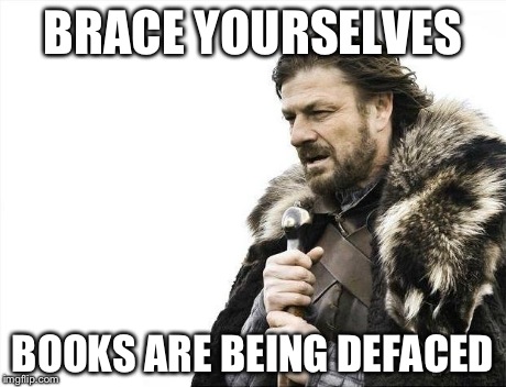 Brace Yourselves X is Coming Meme | BRACE YOURSELVES BOOKS ARE BEING DEFACED | image tagged in memes,brace yourselves x is coming | made w/ Imgflip meme maker