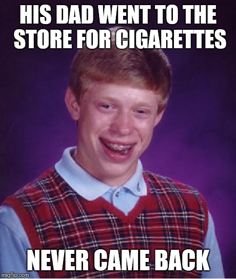 Bad Luck Brian Meme | HIS DAD WENT TO THE STORE FOR CIGARETTES NEVER CAME BACK | image tagged in memes,bad luck brian | made w/ Imgflip meme maker
