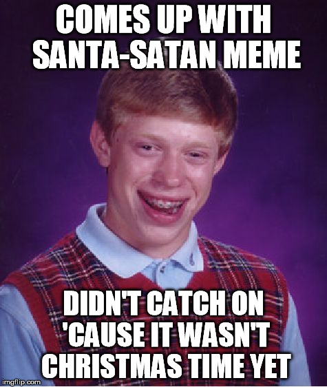 Bad Luck Brian Meme | COMES UP WITH SANTA-SATAN MEME DIDN'T CATCH ON 'CAUSE IT WASN'T CHRISTMAS TIME YET | image tagged in memes,bad luck brian | made w/ Imgflip meme maker