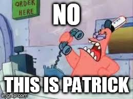 NO THIS IS PATRICK | NO THIS IS PATRICK | image tagged in no this is patrick | made w/ Imgflip meme maker