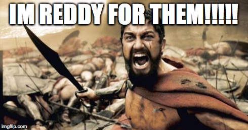 Sparta Leonidas Meme | IM REDDY FOR THEM!!!!! | image tagged in memes,sparta leonidas | made w/ Imgflip meme maker