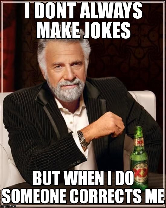 The Most Interesting Man In The World Meme | I DONT ALWAYS MAKE JOKES  BUT WHEN I DO SOMEONE CORRECTS ME | image tagged in memes,the most interesting man in the world | made w/ Imgflip meme maker