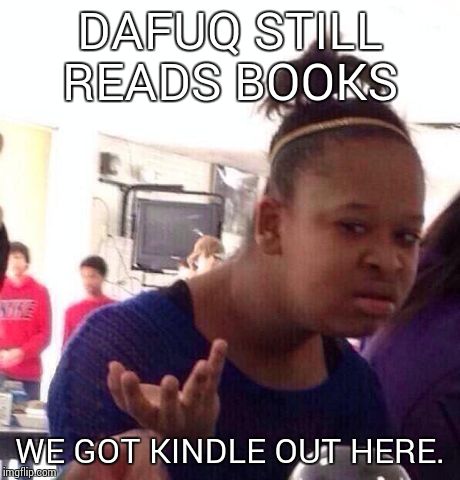 Set all the books on fire!  | DAFUQ STILL READS BOOKS WE GOT KINDLE OUT HERE. | image tagged in memes,black girl wat | made w/ Imgflip meme maker