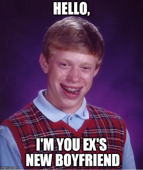 Bad Luck Brian Meme | HELLO, I'M YOU EX'S NEW BOYFRIEND | image tagged in memes,bad luck brian | made w/ Imgflip meme maker