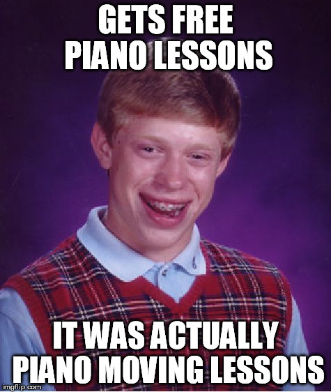 Bad Luck Brian Meme | GETS FREE PIANO LESSONS IT WAS ACTUALLY PIANO MOVING LESSONS | image tagged in memes,bad luck brian | made w/ Imgflip meme maker