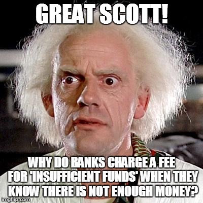 Doctor Why | GREAT SCOTT! WHY DO BANKS CHARGE A FEE FOR 'INSUFFICIENT FUNDS' WHEN THEY KNOW THERE IS NOT ENOUGH MONEY? | image tagged in memes,christopher lloyd,banks,money,doctor why | made w/ Imgflip meme maker