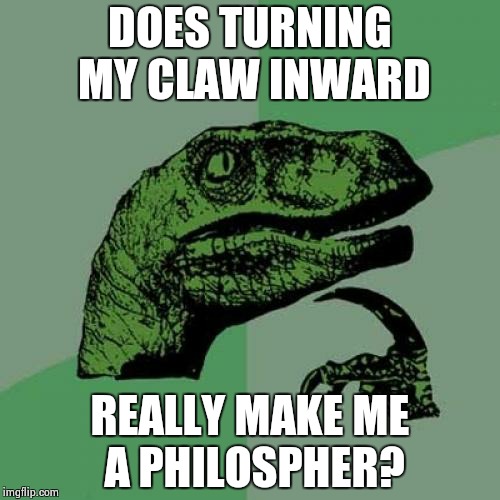 Philosoraptor Meme | DOES TURNING MY CLAW INWARD REALLY MAKE ME A PHILOSPHER? | image tagged in memes,philosoraptor | made w/ Imgflip meme maker