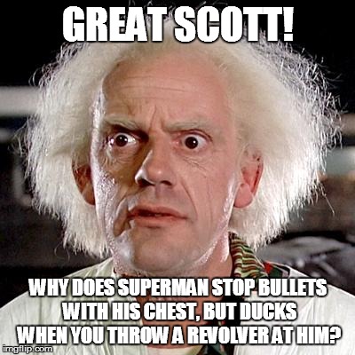 Doctor Why | GREAT SCOTT! WHY DOES SUPERMAN STOP BULLETS WITH HIS CHEST, BUT DUCKS WHEN YOU THROW A REVOLVER AT HIM? | image tagged in memes,christopher lloyd,doctor why,superman | made w/ Imgflip meme maker