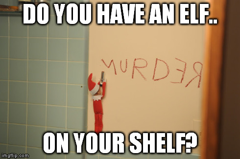 go ahead, trust the elf | DO YOU HAVE AN ELF.. ON YOUR SHELF? | image tagged in elf,memes,funny,kill,christmas,holidays | made w/ Imgflip meme maker