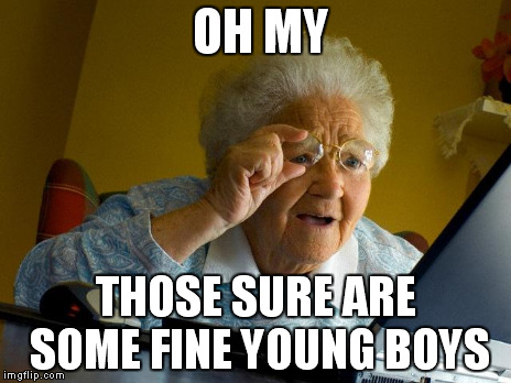Grandma Finds The Internet Meme | OH MY THOSE SURE ARE SOME FINE YOUNG BOYS | image tagged in memes,grandma finds the internet | made w/ Imgflip meme maker