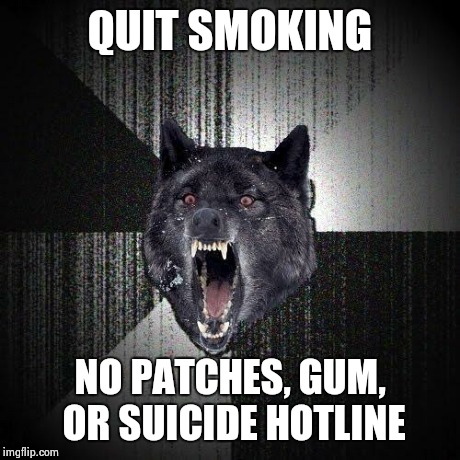 Insanity Wolf Meme | QUIT SMOKING NO PATCHES, GUM, OR SUICIDE HOTLINE | image tagged in memes,insanity wolf,smoking | made w/ Imgflip meme maker
