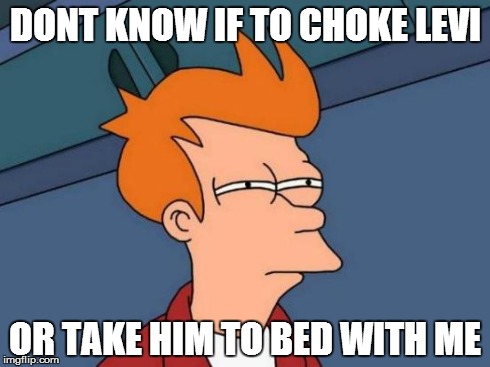 Futurama Fry Meme | DONT KNOW IF TO CHOKE LEVI OR TAKE HIM TO BED WITH ME | image tagged in memes,futurama fry | made w/ Imgflip meme maker