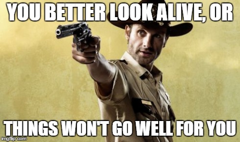Rick Grimes | YOU BETTER LOOK ALIVE, OR THINGS WON'T GO WELL FOR YOU | image tagged in memes,rick grimes | made w/ Imgflip meme maker