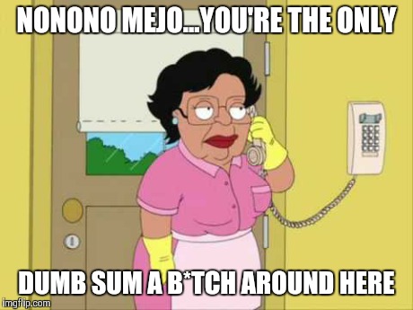 Consuela | NONONO MEJO...YOU'RE THE ONLY DUMB SUM A B*TCH AROUND HERE | image tagged in memes,consuela | made w/ Imgflip meme maker