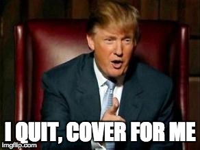 Donald Trump | I QUIT, COVER FOR ME | image tagged in donald trump | made w/ Imgflip meme maker