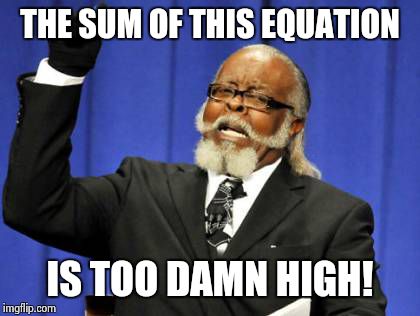 Too Damn High Meme | THE SUM OF THIS EQUATION IS TOO DAMN HIGH! | image tagged in memes,too damn high | made w/ Imgflip meme maker